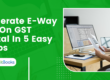 Generate E Way Bill On GST Portal - 5 Easy Steps